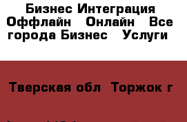 Бизнес Интеграция Оффлайн  Онлайн - Все города Бизнес » Услуги   . Тверская обл.,Торжок г.